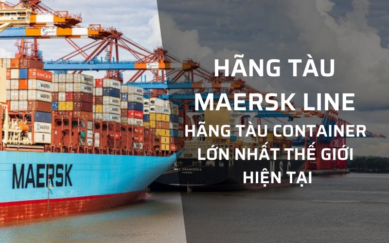 Hãng Tàu Maersk Line – Hãng Tàu Container Lớn Nhất Thế Giới Hiện Tại