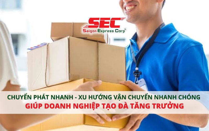 Chuyển Phát Nhanh - Xu Hướng Vận Chuyển Nhanh Chóng Tạo Đà Tăng Trưởng